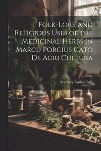 bokomslag Folk-lore and Religious Uses of the Medicinal Herbs in Marcu Porcius Cato de Agri Cultura