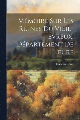 bokomslag Mmoire Sur Les Ruines Du Vieil-Evreux, Dpartement De L'eure