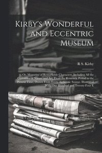 bokomslag Kirby's Wonderful and Eccentric Museum; Or, Magazine of Remarkable Characters. Including All the Curiosities of Nature and Art, From the Remotest Period to the Present Time, Drawn From Every