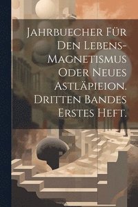 bokomslag Jahrbuecher fr den Lebens-Magnetismus oder Neues Astlpieion. Dritten Bandes erstes Heft.