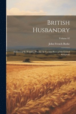 bokomslag British Husbandry; Exhibiting the Farming Practice in Various Parts of the United Kingdom; Volume 02