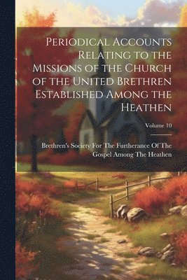 bokomslag Periodical Accounts Relating to the Missions of the Church of the United Brethren Established Among the Heathen; Volume 10