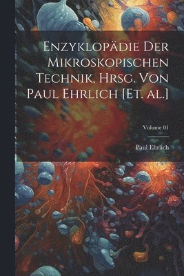 Enzyklopdie der mikroskopischen Technik, hrsg. von Paul Ehrlich [et. al.]; Volume 01 1