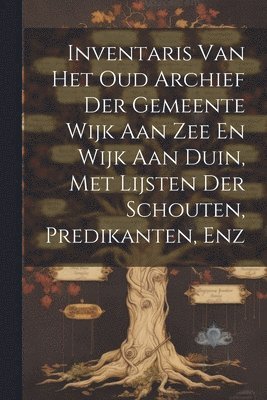 bokomslag Inventaris Van Het Oud Archief Der Gemeente Wijk Aan Zee En Wijk Aan Duin, Met Lijsten Der Schouten, Predikanten, Enz