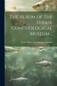 bokomslag The Album of the Hirase Conchological Museum ..