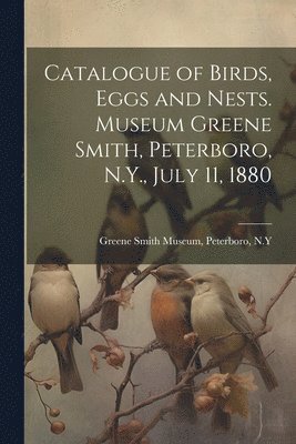 Catalogue of Birds, Eggs and Nests. Museum Greene Smith, Peterboro, N.Y., July 11, 1880 1