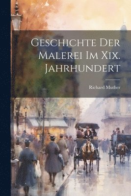 Richard Muther - Geschichte Der Malerei Im Xix. Jahrhundert, Häftad