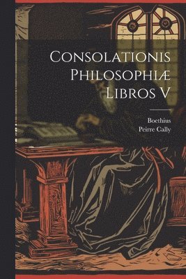 bokomslag Consolationis Philosophiæ Libros V
