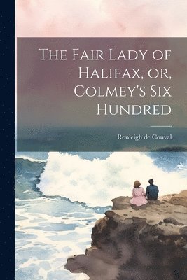 bokomslag The Fair Lady of Halifax, or, Colmey's six Hundred