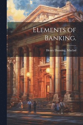 Henry Dunning Maclod, Henry Dunning. Maclod - Elements of Banking., Häftad
