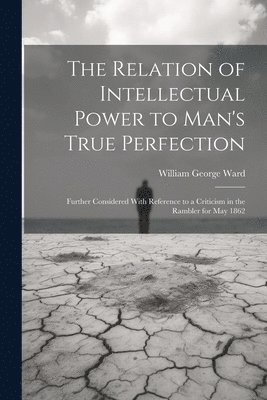 William George Ward - Relation of Intellectual Power to Man's True Perfection, Häftad