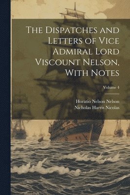 Nicholas Harris Nicolas, Horatio Nelson Nelson - Dispatches and Letters of Vice Admiral Lord Viscount Nelson, With Notes; Volume 4, Häftad