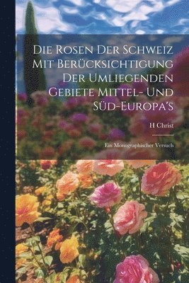 bokomslag Die Rosen der Schweiz mit Bercksichtigung der umliegenden Gebiete Mittel- und Sd-Europa's