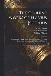 bokomslag The Genuine Works of Flavius Josephus: The First Eleven Books of the Antiquities of the Jews, With a Table of the Jewish Coins, Weights and Measures