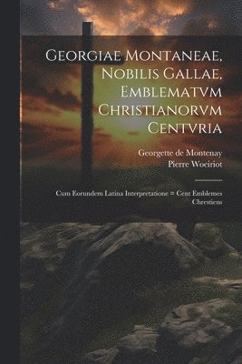 Georgiae Montaneae, nobilis Gallae, Emblematvm Christianorvm centvria