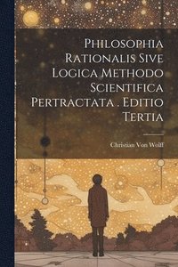 bokomslag Philosophia Rationalis Sive Logica Methodo Scientifica Pertractata . Editio Tertia