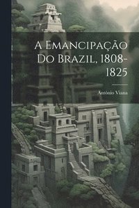 bokomslag emancipação do Brazil, 1808-1825
