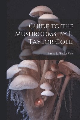 bokomslag Guide to the Mushrooms, by L. Taylor Cole;