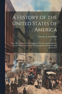 bokomslag A History of the United States of America: On a Plan Adapted to the Capacity of Youth, and Designed to aid the Memory by Systematic Arrangement and In