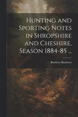 bokomslag Hunting and Sporting Notes in Shropshire and Cheshire, Season 1884-85 ...