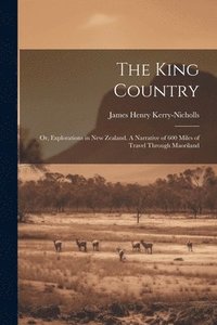 bokomslag The King Country; or, Explorations in New Zealand. A Narrative of 600 Miles of Travel Through Maoriland