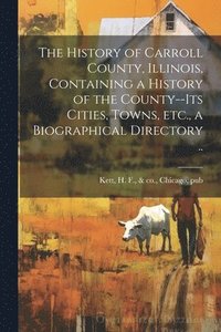 bokomslag The History of Carroll County, Illinois, Containing a History of the County--its Cities, Towns, etc., a Biographical Directory ..