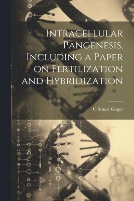 C Stuart 1872-1943 Gager, C. Stuart 1872-1943 Gager, C. Stuart Gager - Intracellular Pangenesis, Including a Paper on Fertilization and Hybridization, Häftad