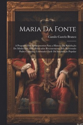 bokomslag Maria da Fonte; a proposita dos Apontamentos para a historia da revoluo do Minho em 1846, publicados recentemente pelo reverendo padre Casimiro, celebrado chefe da insurreio popular