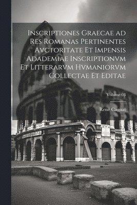 bokomslag Inscriptiones graecae ad res romanas pertinentes avctoritate et impensis Adademiae inscriptionvm et litterarvm hvmaniorvm collectae et editae; Volume 03