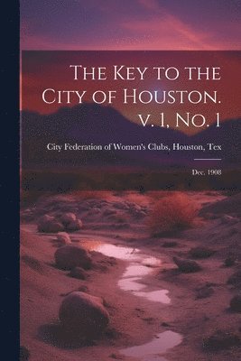 bokomslag The Key to the City of Houston. v. 1, no. 1; Dec. 1908