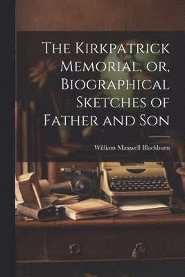 The Kirkpatrick Memorial, or, Biographical Sketches of Father and Son 1