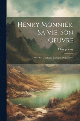 Henry Monnier, sa vie, son oeuvre; avec un catalogue complet de l'oeuvre 1