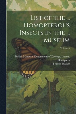 List of the ... Homopterous Insects in the ... Museum; Volume 4 1