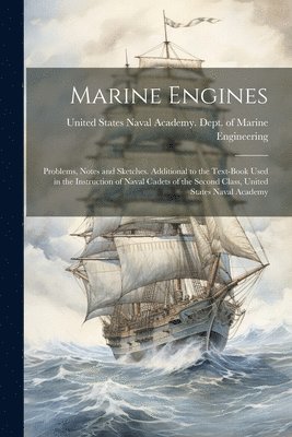 United States Naval Academy Dept of - Marine Engines; Problems, Notes and Sketches. Additional to the Text-book Used in the Instruction of Naval Cadets of the Second Class, United States Naval Academy, Häftad