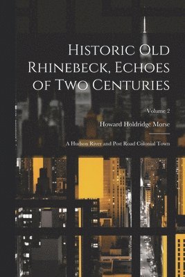 bokomslag Historic old Rhinebeck, Echoes of two Centuries; a Hudson River and Post Road Colonial Town; Volume 2