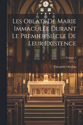 Les Oblats de Marie Immaculée durant le premier siècle de leur existence; Volume 1