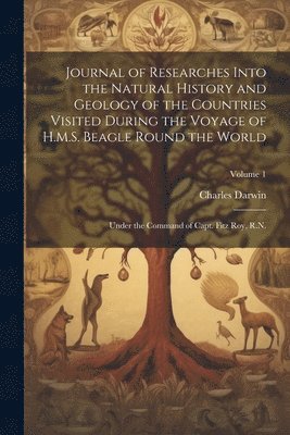 Journal of Researches Into the Natural History and Geology of the Countries Visited During the Voyage of H.M.S. Beagle Round the World 1