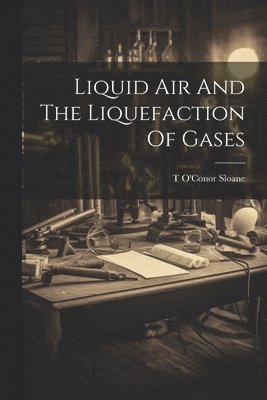T O'Conor Sloane, T. O'Conor Sloane - Liquid Air And The Liquefaction Of Gases, Häftad