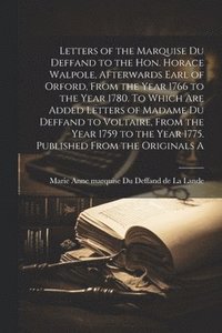 bokomslag Letters of the Marquise Du Deffand to the Hon. Horace Walpole, afterwards Earl of Orford, from the year 1766 to the year 1780. To which are added letters of Madame Du Deffand to Voltaire, from the ...