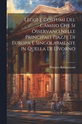 bokomslag Leggi e costumi del cambio che si osservano nelle principali piazze di Europa e singolarmente in quella di livorno