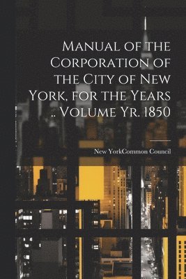 bokomslag Manual of the Corporation of the City of New York, for the Years .. Volume yr. 1850