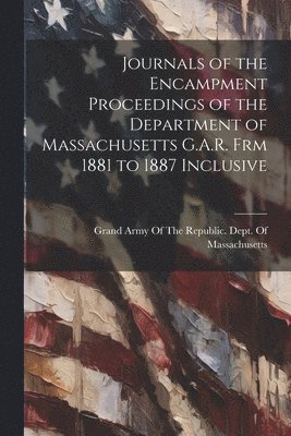 bokomslag Journals of the Encampment Proceedings of the Department of Massachusetts G.A.R. frm 1881 to 1887 Inclusive