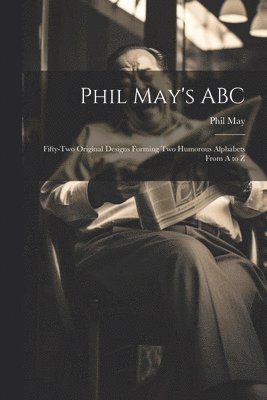 Phil May's ABC; Fifty-two Original Designs Forming two Humorous Alphabets From A to Z 1