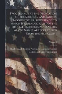 bokomslag Proceedings at the Dedication of the Soldiers' and Sailors' Monument, in Providence, to Which is Appended a List of the Deceased Soldiers and Sailors Whose Names are Sculptured Upon the Monument;