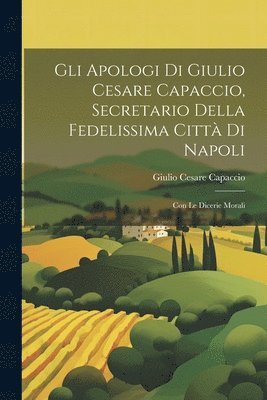 bokomslag Gli apologi di Giulio Cesare Capaccio, secretario della fedelissima citt di Napoli