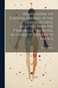 bokomslag Observations on Surgical Diseases of the Head and Neck. Selected From the Memoirs of the Royal Academy of Surgery of France