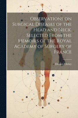 Observations on Surgical Diseases of the Head and Neck. Selected From the Memoirs of the Royal Academy of Surgery of France 1