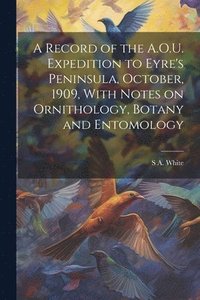 bokomslag A Record of the A.O.U. Expedition to Eyre's Peninsula, October, 1909, With Notes on Ornithology, Botany and Entomology