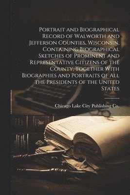 bokomslag Portrait and Biographical Record of Walworth and Jefferson Counties, Wisconsin, Containing Biographical Sketches of Prominent and Representative Citizens of the County, Together With Biographies and