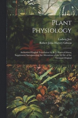 Ludwig Jost, Robert John Harvey Gibson - Plant Physiology; Authorized English Translation by R. J. HarveyGibson; Supplement Incorporating the Alterations of the 2d ed. of the German Original, Häftad